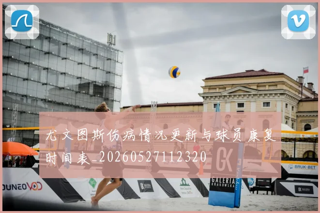 尤文图斯伤病情况更新与球员康复时间表_20260527112320