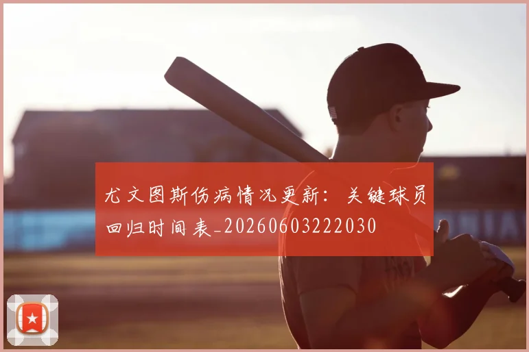 尤文图斯伤病情况更新：关键球员回归时间表_20260603222030