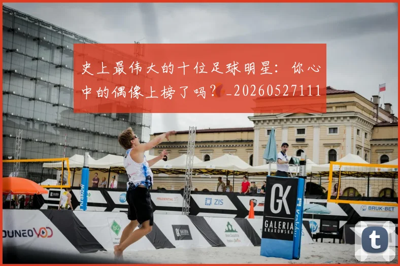史上最伟大的十位足球明星：你心中的偶像上榜了吗？_20260527111815