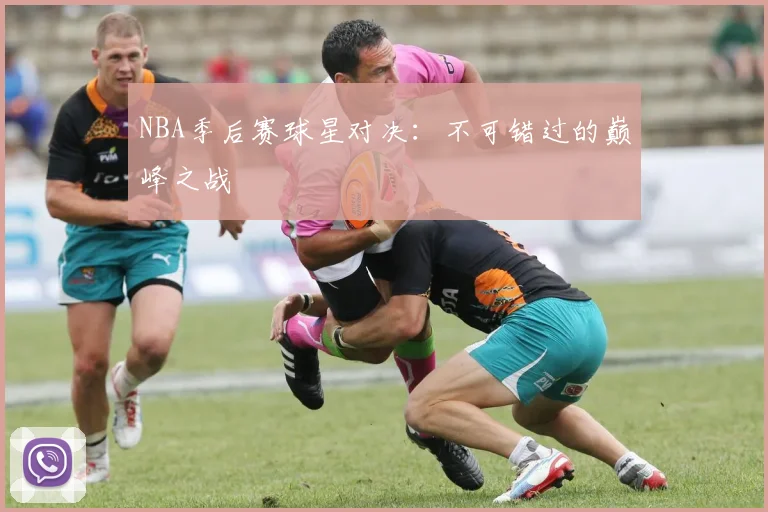 NBA季后赛球星对决：不可错过的巅峰之战