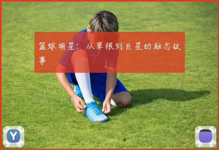 篮球明星：从草根到巨星的励志故事