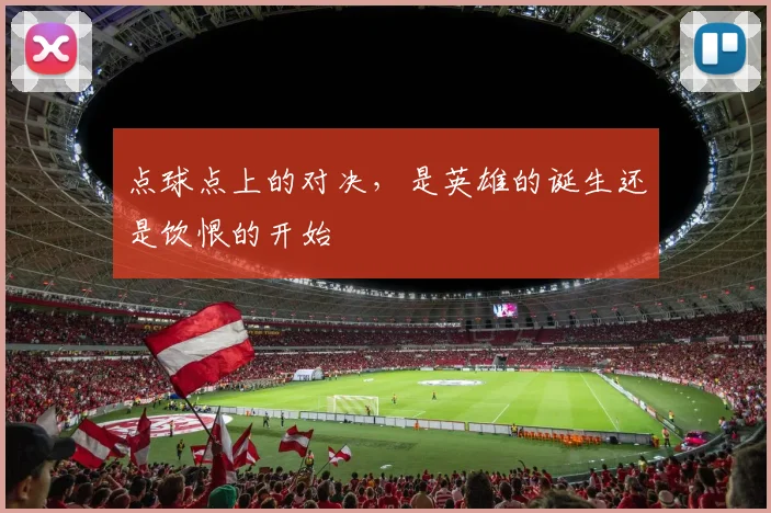 点球点上的对决，是英雄的诞生还是饮恨的开始