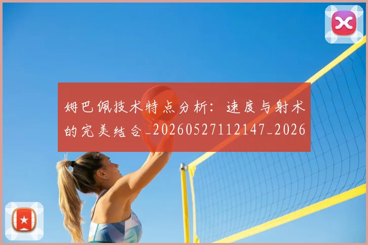 姆巴佩技术特点分析：速度与射术的完美结合_20260527112147_20260609132802