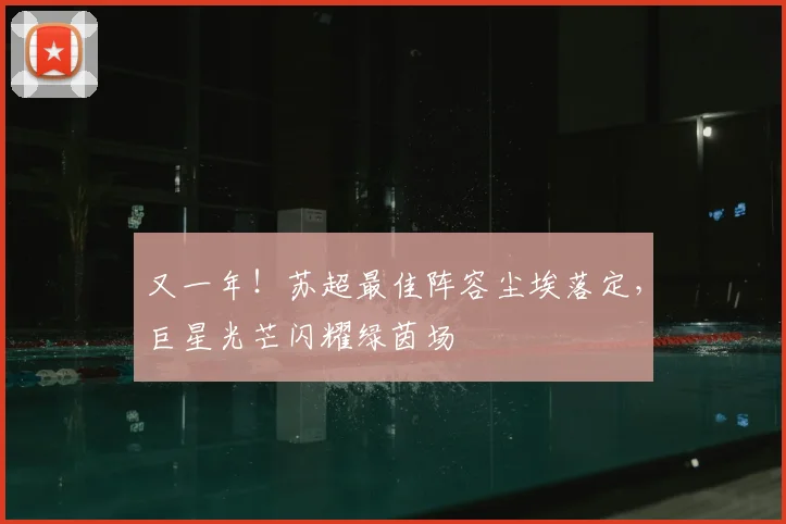 又一年！苏超最佳阵容尘埃落定，巨星光芒闪耀绿茵场