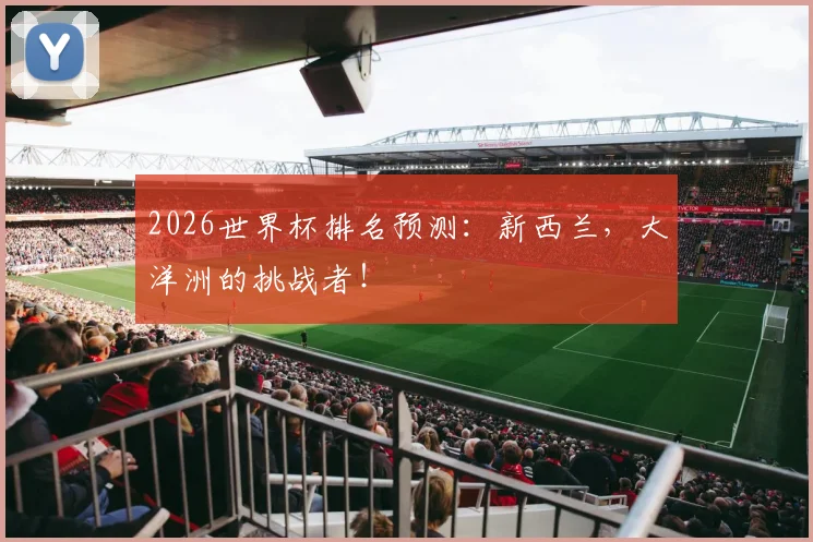2026世界杯排名预测：新西兰，大洋洲的挑战者！