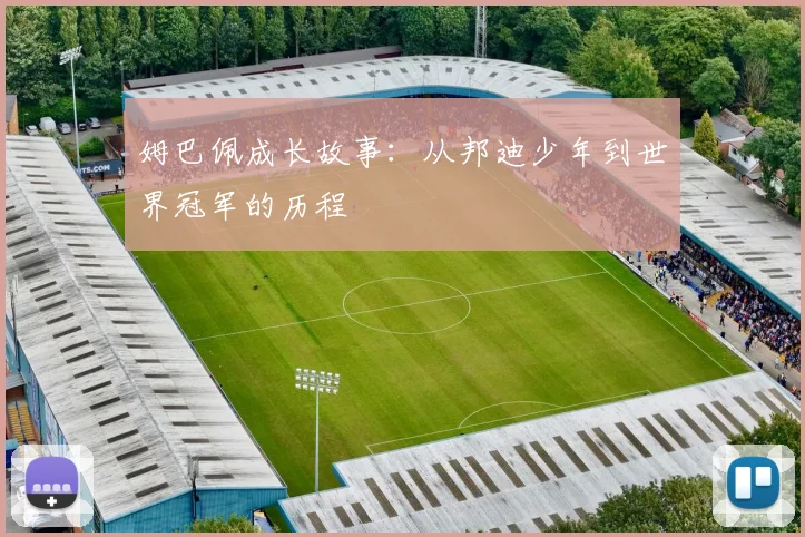 姆巴佩成长故事：从邦迪少年到世界冠军的历程